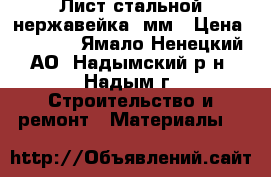 Лист стальной нержавейка 3мм › Цена ­ 3 500 - Ямало-Ненецкий АО, Надымский р-н, Надым г. Строительство и ремонт » Материалы   